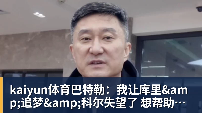 kaiyun体育巴特勒:我让库里&追梦&科尔失望了 想帮助他们再拿一个总冠军