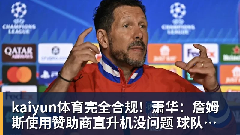 kaiyun体育完全合规！萧华：詹姆斯使用赞助商直升机没问题 球队不参与就不违规