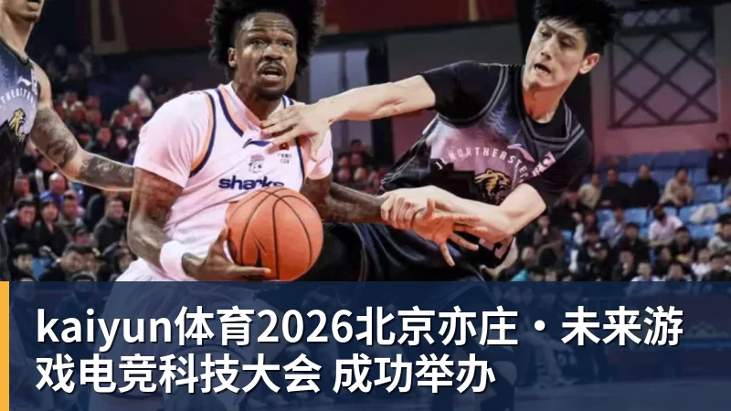 kaiyun体育2026北京亦庄·未来游戏电竞科技大会 成功举办