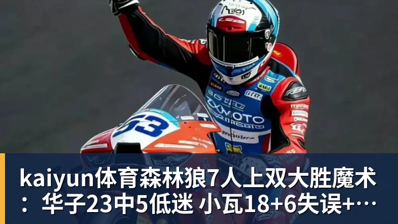 kaiyun体育森林狼7人上双大胜魔术：华子23中5低迷 小瓦18+6失误+6犯规
