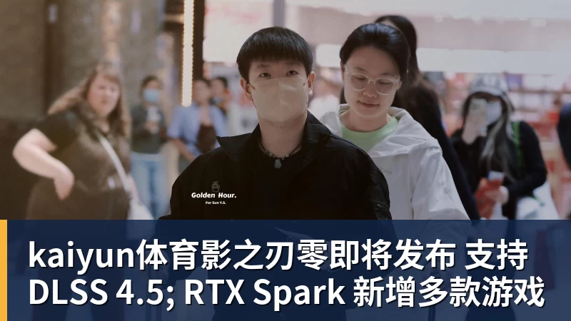 kaiyun体育影之刃零即将发布 支持 DLSS 4.5; RTX Spark 新增多款游戏