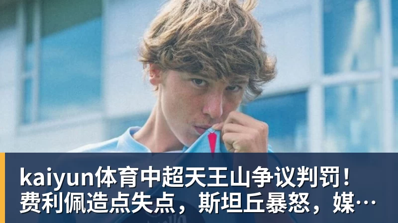 kaiyun体育中超天王山争议判罚！费利佩造点失点，斯坦丘暴怒，媒体人开炮