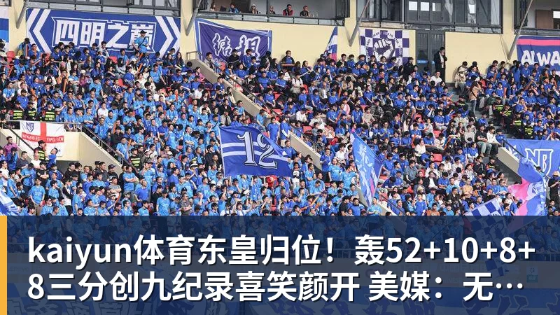 kaiyun体育东皇归位！轰52+10+8+8三分创九纪录喜笑颜开 美媒：无法阻挡