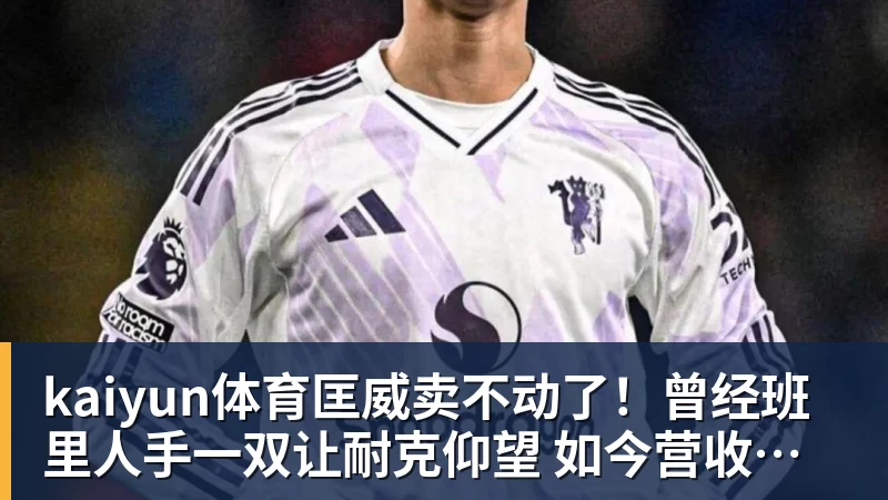 kaiyun体育匡威卖不动了!曾经班里人手一双让耐克仰望 如今营收却大跌28%